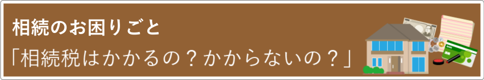 相続税はかかるの？かからないの？